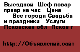 Выездной “Шеф-повар /првар на час › Цена ­ 1 000 - Все города Свадьба и праздники » Услуги   . Псковская обл.,Псков г.